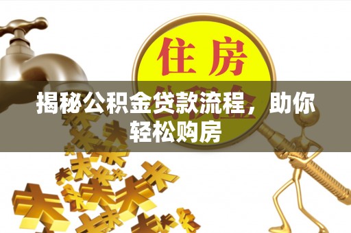 固阳揭秘公积金贷款流程，助你轻松购房