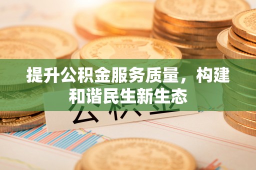 固阳提升公积金服务质量，构建和谐民生新生态