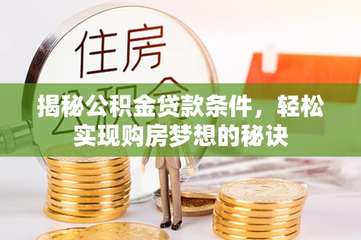 固阳揭秘公积金贷款条件，轻松实现购房梦想的秘诀