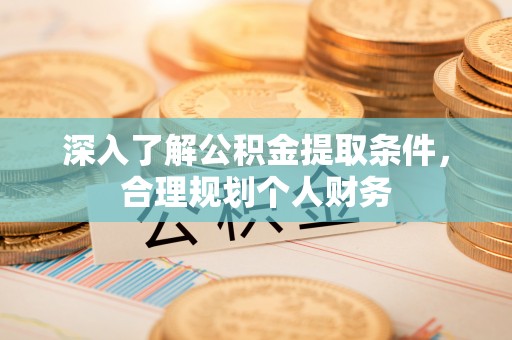 固阳深入了解公积金提取条件，合理规划个人财务