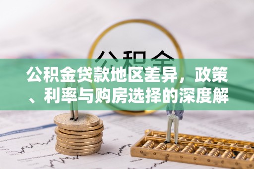 固阳公积金贷款地区差异，政策、利率与购房选择的深度解析
