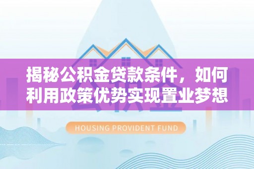 固阳揭秘公积金贷款条件，如何利用政策优势实现置业梦想