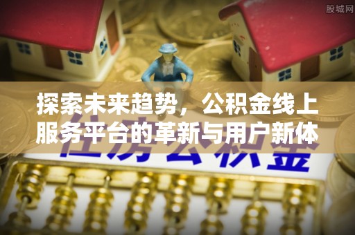 固阳探索未来趋势，公积金线上服务平台的革新与用户新体验