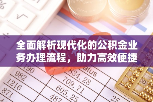 固阳全面解析现代化的公积金业务办理流程，助力高效便捷生活