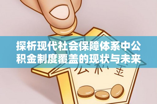 固阳探析现代社会保障体系中公积金制度覆盖的现状与未来