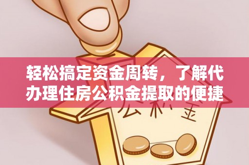 固阳轻松搞定资金周转，了解代办理住房公积金提取的便捷之道