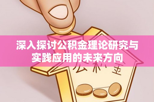 固阳深入探讨公积金理论研究与实践应用的未来方向