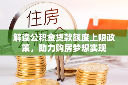 固阳解读公积金贷款额度上限政策，助力购房梦想实现