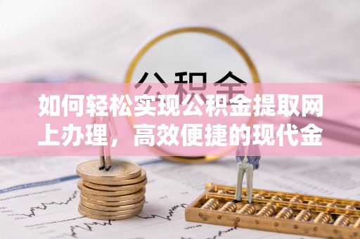 固阳如何轻松实现公积金提取网上办理，高效便捷的现代金融服务