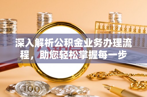 固阳深入解析公积金业务办理流程，助您轻松掌握每一步