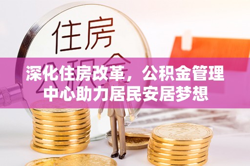 固阳深化住房改革，公积金管理中心助力居民安居梦想