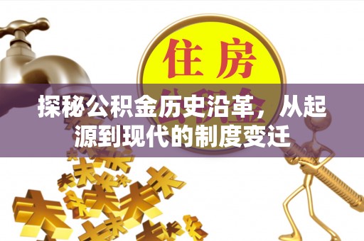 固阳探秘公积金历史沿革，从起源到现代的制度变迁