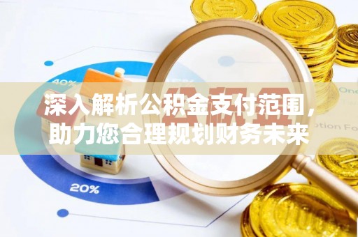 固阳深入解析公积金支付范围，助力您合理规划财务未来