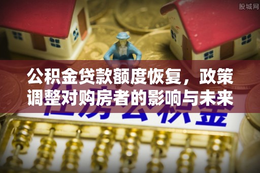 固阳公积金贷款额度恢复，政策调整对购房者的影响与未来展望