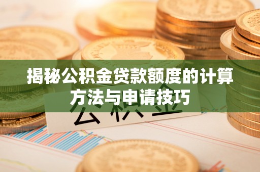 固阳揭秘公积金贷款额度的计算方法与申请技巧