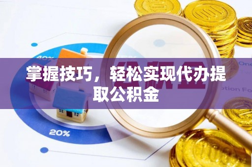 固阳掌握技巧，轻松实现代办提取公积金