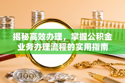 固阳揭秘高效办理，掌握公积金业务办理流程的实用指南