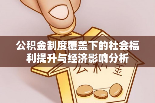 固阳公积金制度覆盖下的社会福利提升与经济影响分析