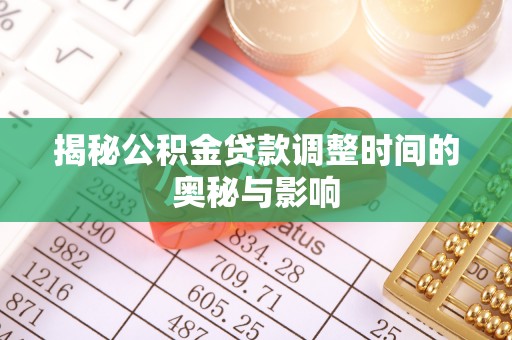 固阳揭秘公积金贷款调整时间的奥秘与影响