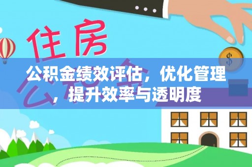 固阳公积金绩效评估，优化管理，提升效率与透明度