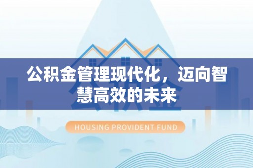 固阳公积金管理现代化，迈向智慧高效的未来