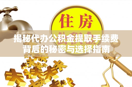 固阳揭秘代办公积金提取手续费背后的秘密与选择指南
