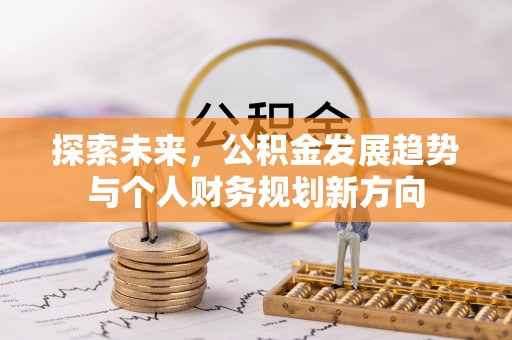 固阳探索未来，公积金发展趋势与个人财务规划新方向