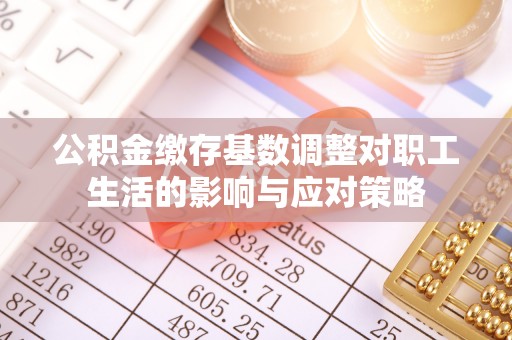 固阳公积金缴存基数调整对职工生活的影响与应对策略