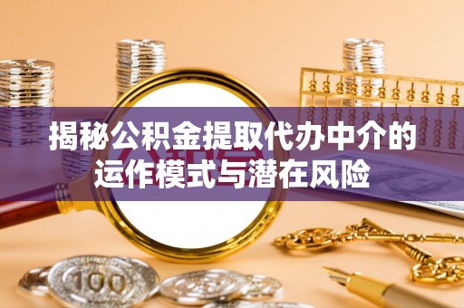 固阳揭秘公积金提取代办中介的运作模式与潜在风险