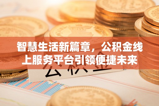 固阳智慧生活新篇章，公积金线上服务平台引领便捷未来