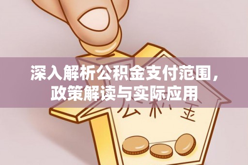 固阳深入解析公积金支付范围，政策解读与实际应用