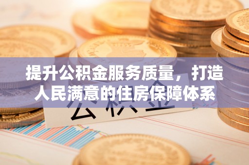 固阳提升公积金服务质量，打造人民满意的住房保障体系