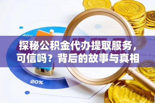 固阳探秘公积金代办提取服务，可信吗？背后的故事与真相