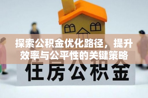 固阳探索公积金优化路径，提升效率与公平性的关键策略