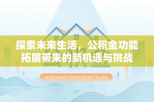 固阳探索未来生活，公积金功能拓展带来的新机遇与挑战