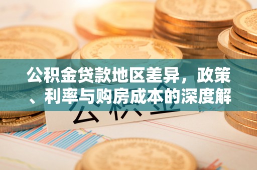 固阳公积金贷款地区差异，政策、利率与购房成本的深度解析