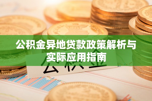 固阳公积金异地贷款政策解析与实际应用指南