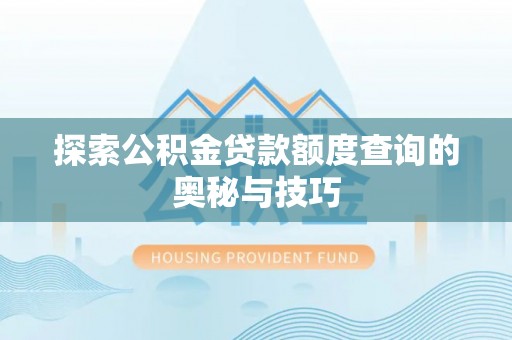 固阳探索公积金贷款额度查询的奥秘与技巧