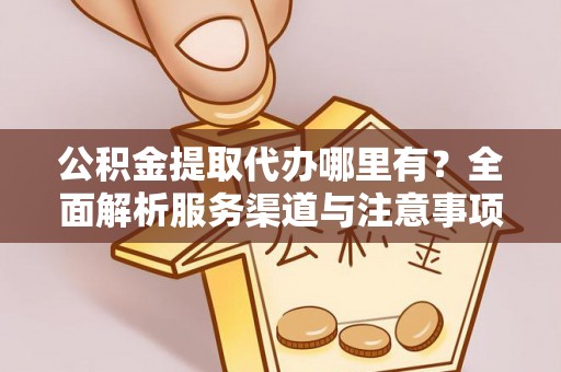 固阳公积金提取代办哪里有？全面解析服务渠道与注意事项