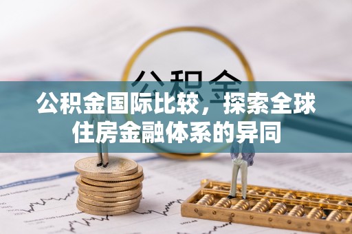 固阳公积金国际比较，探索全球住房金融体系的异同