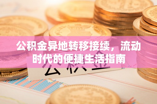 固阳公积金异地转移接续，流动时代的便捷生活指南