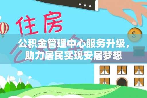 固阳公积金管理中心服务升级，助力居民实现安居梦想