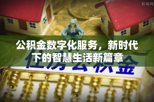固阳公积金数字化服务，新时代下的智慧生活新篇章