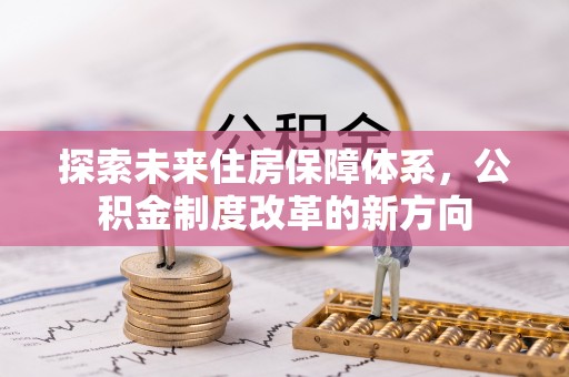 固阳探索未来住房保障体系，公积金制度改革的新方向