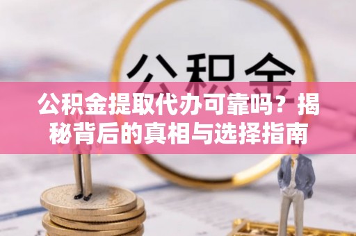 固阳公积金提取代办可靠吗？揭秘背后的真相与选择指南