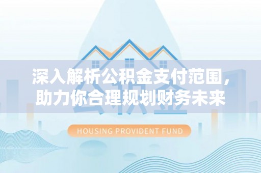 固阳深入解析公积金支付范围，助力你合理规划财务未来