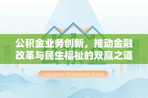 固阳公积金业务创新，推动金融改革与民生福祉的双赢之道