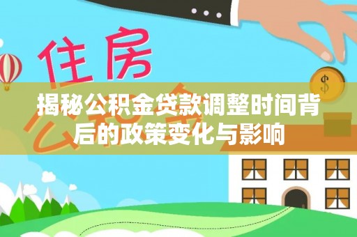 固阳揭秘公积金贷款调整时间背后的政策变化与影响