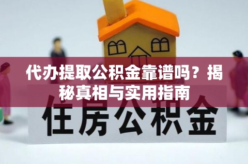 固阳代办提取公积金靠谱吗？揭秘真相与实用指南