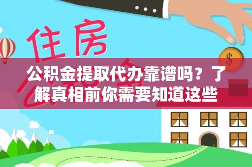 固阳公积金提取代办靠谱吗？了解真相前你需要知道这些